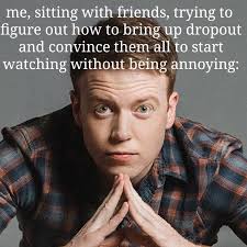 How to convince friends to start watching Dropout without being annoying?