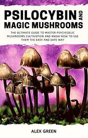 Psilocybin And Magic Mushrooms The Ultimate Guide To Master Psychedelic Mushrooms Cultivation And Know How To Use Them The Easy And Safe Way Green Alex Amazon Com