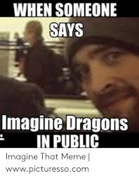 Imagine dragons meme memes dan reynolds coldplay funny dragon thunder sermon vocalista wayne smoke mirrors gagdad lyrics. When Someone Says Imagine Dragons In Public Imagine That Meme Wwwpicturessocom Meme On Me Me
