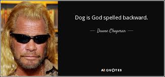 You appear to be something that you're not. Duane Chapman Quote Dog Is God Spelled Backward