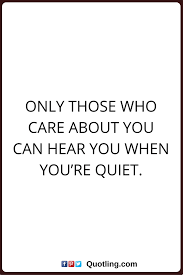 Care Quotes Only Those Who Care About You Can Hear You When You Re Quiet Cute Quotes For Friends Quiet Quotes Care Quotes