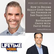 Episode 89: How to Become Really Good from the Founder of San Francisco's  Leading Restaurant Group with David Steele — Lifetime at Work: The Podcast