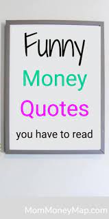 'when money realizes that it is in good hands, it wants to stay and multiply in those hands.' quotes. Funny Money Quotes And One Liners You Have To Read 2021