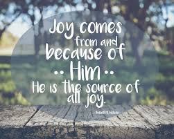 Joy Comes From And Because Of Him He Is The Source Of All Joy Russell M Nelson Joy Quotes Church Quotes Lds Quotes