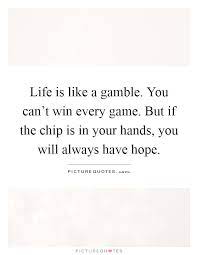 Life Is Like A Gamble You Can T Win Every Game But If The Chip Picture Quotes