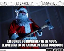 Memes Veganos Navidad Es Esa Hermosa Epoca Del Ano En Donde La Industria Tendra Que Satisfacer El Incremento Del 400 Y No Solo Aumentara La Demanda Tambien La Brutalidad Con La