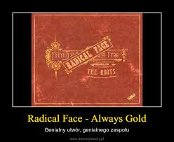 The rootsall rights go to there proper owners. Radical Face Always Gold Demotywatory Pl