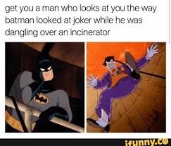 Get You A Man Who Looks At You The Way Batman Looked At Joker While He Was Dangling Over An Incinerator Ifunny Batman Funny Funny Pictures Memes