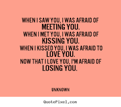 Love is so much more beautiful on you than anyone i know. Love Sayings When I Saw You I Was Afraid Of Meeting You When I Met You
