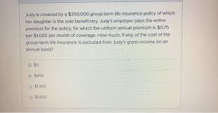 In order for a change of beneficiary form to be valid, it must be received at mainepers or postmarked. Solved Judy Is Covered By A 250 000 Group Term Life Insu Chegg Com