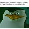 Kowalski is usually the brains/knowledge of their operation. 1