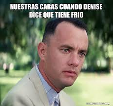 NUESTRAS CARAS CUANDO DENISE DICE QUE TIENE FRIO