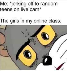 Me: *jerking off to random teens on live cam* The girls in my online class:  - seo.title