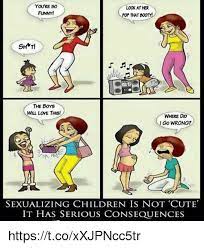 How did i miss the signs? Youre So Look At Her Funny That The Boys Will Love This Where Did I Go Wrong Sexualizing Children Is Not Cute It Has Serious Consequences Httpstcoxxjpncc5tr Meme On Me Me