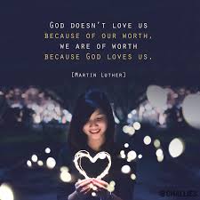 God Doesn T Love Us Because Of Our Worth We Are Of Worth Because God Loves Us Martin Luther Christian Quotes Verses Mom Prayers Good Good Father