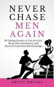 Give him the space to chase you. Buy Never Chase Men Again 38 Dating Secrets To Get The Guy Keep Him Interested And Prevent Dead End Relationships Book Online At Low Prices In India Never Chase Men Again 38