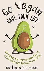 Go Vegan Save Your Life Non Preachy Non Judgy Beginners Guide To A Plant Based Diet And Cruelty Free Living Vegan Diet Lifestyle Book 1 English Edition Ebooks Em Ingles Na Amazon Com Br