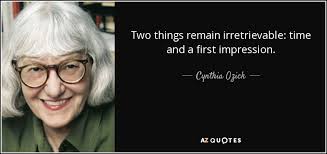 Almost everyone will good first impression, but only a few will lasting impression. Cynthia Ozick Quote Two Things Remain Irretrievable Time And A First Impression