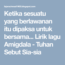Ketika Sesuatu Yang Berlawanan Itu Dipaksa Untuk Bersama Lirik Lagu Amigdala Tuhan Sebut Sia Sia Tuhan Lirik Lagu Lagu