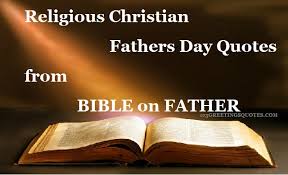 Happy father's day to all fathers to be, fathers that are, to mothers who are also fathers and fathers no longer with us. Religious Christian Fathers Day Quotes Bible On Father