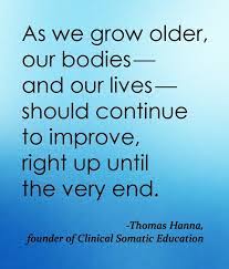 According to thomas hanna, many of the effects of aging — aching muscles and joints, stooped posture, stiffness and weakness — are unnecessary and reversible. Thomas Hanna Quote As We Grow Older Somatic Movement Center Mind Body Connection Body Awareness Inspirational Quotes