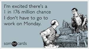 I M Excited There S A 1 In 176 Million Chance I Don T Have To Go To Work On Monday Lottery Just For Laughs Laugh