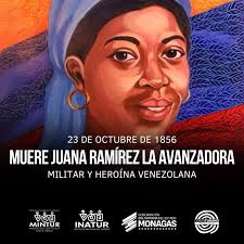Juana Ramírez, conocida como "La Avanzadora", es un símbolo de valentía y  liderazgo en la historia de Venezuela. Nacida en 1790 en el Estado Monagas.  Comandó con éxito un escuadrón de artillería