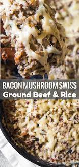 Bacon Mushroom Swiss Ground Beef And Rice Dinner With Ground Beef Meat Recipes For Dinner Beef Recipes For Dinner
