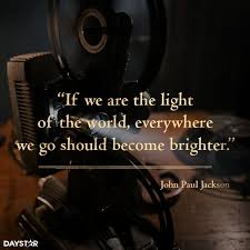 If We Are The Light Of The World Everywhere We Go Should Become Brighter Daystar Com John Paul Jackson Righteousness Quotes Spiritual Quotes
