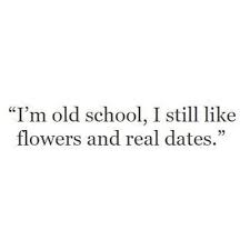 Quotes I M Old School I Still Like Flowers And Real Dates Old Soul Quotes Old Love Quotes Old Quotes
