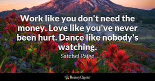 Rick kang 01:57 love quotes. Satchel Paige Work Like You Don T Need The Money Love