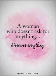 A Woman Who Doesn T Ask For Anything Deserve Everything Faith Quotes Words Quotes New Quotes