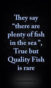 They Say There Are Plenty Of Fish In The Sea True But Quality Fish Is Rare Best Love Quotes Sea Quotes Ocean Quotes