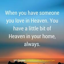 There is a thought among some brands of theology that souls are waiting up in heaven to be born. When You Have Someone You Love In Heaven You Have A Little Bit Of Heaven In Your Home Always Heaven Quotes 101 Quotes