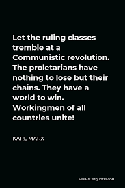 The soviet machinery of state bureaucratic administration, or a similar communistic structure. Karl Marx Quote Let The Ruling Classes Tremble At A Communistic Revolution The Proletarians Have Nothing To Lose But Their Chains They Have A World To Win Workingmen Of All Countries Unite