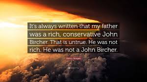 Nancy Reagan Quote: “It's always written that my father was a rich,  conservative John Bircher. That is untrue. He was not rich. He was not a...”