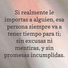 Si Realmente Le Importas A Alguien Esa Persona Siempre Va A Tener Tiempo Para Ti Sin Excusas Ni Mentiras Y Sin Pr Frases Bonitas Frases Promesas Incumplidas