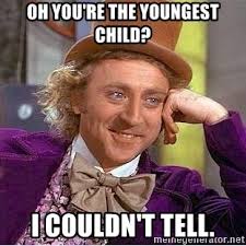 Oh you're the youngest child? I couldn't tell. - Willy Wonka ...