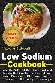 Find great low cholesterol recipes, rated and reviewed for you, including the most popular and newest low cholesterol recipes such as fruit low calorie version of a smoothie that will satisfy a sweet tooth without sending you into sugar shock. Low Sodium Cookbook Lose The Salt Not The Flavor Fast And Flavorful Delicious Diet Recipes To Lower Blood Pressure Ldl Cholesterol And Prevent Kidney Damage Amazon De Sidwell Marvin Fremdsprachige Bucher