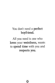 You Don T Need A Perfect Boyfriend All You Need Is One Who Loves Your Weirdness Boyfriend Boyfriend Quotes Funny Perfect Boyfriend Quotes Boyfriend Quotes