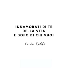 Innamorati Di Te Della Vita E Dopo Di Chi Vuoi Frida Kahlo Innamorati Di Te Della Vita E Dopo Di Chi Vuoi Fall In Love With Yourself With Life Then With Whomever You Wa Citazioni Casuali Citazioni Famose Frida Khalo