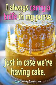 General mattis eloquently gives us two great reasons to always carry a knife. I Always Carry A Knife In My Purse Just In Case We Re Having Cake