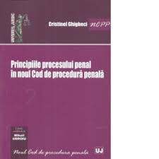 Dacă e luni, începem săptămâna cu dreptul! Principiile Procesului Penal In Noul Cod De Procedura Penala Cristinel Ghigheci