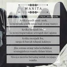 Ibu, isteri, anak perempuan, atau saudara perempuan, bahkan hamba sahaya (budak) perempuan semuanya dimuliakan, dihormati, dan dijaga kehormatannya dalam islam. Kedudukan Wanita Dalam Islam Kutipan Agama Kata Kata Islam