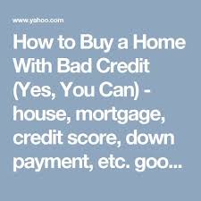 How To Buy A Home With Bad Credit Yes You Can House Mortgage Credit Score Down Payment Etc Good Info Bad Credit Mortgage Bad Credit Credit Score