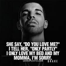 she say do you love me i tell her only partly i only love my bed and my momma i m sorry drake drakequotes drake quotes lyrics drake quotes quotes
