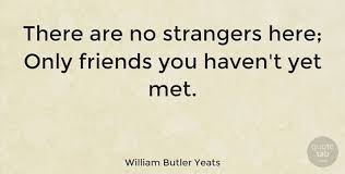 William Butler Yeats There Are No Strangers Here Only Friends You Haven T Yet Inspirational Life Quotes Quotetab Quot Quotes Yeats Quotes Image Quotes