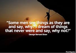 Some Men See Things As They Are And Say Why I Dream Of Things That Never Were And Say Why Not George Bernard Shaw Sayings George George Bernard