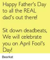 2.) thank you for being the dad that all my. Happy Father S Day To All The Real Dad S Out There Sit Down Deadbeats We Will Celebrate You On April Fool S Day Bearkat Fathers Day Meme On Me Me
