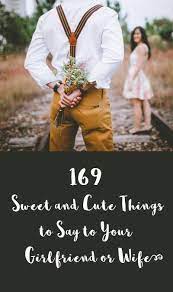 Use this immediately in your relationship! 169 Sweet And Cute Things To Say To Your Girlfriend Or Wife Romantic Woot Hammy